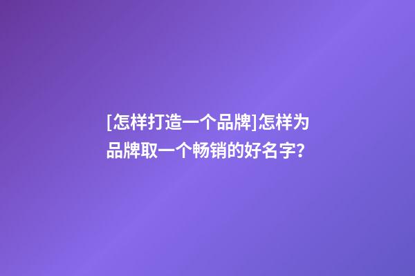 [怎样打造一个品牌]怎样为品牌取一个畅销的好名字？-第1张-商标起名-玄机派